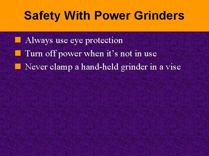 Safety With Power Grinders n Always use eye protection n Turn off power when