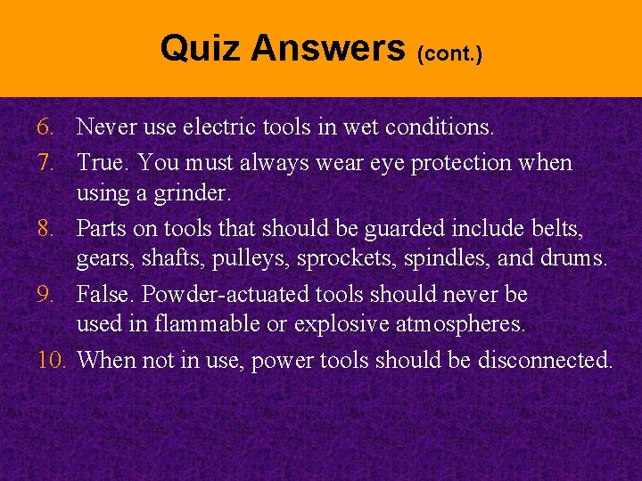 Quiz Answers (cont. ) 6. Never use electric tools in wet conditions. 7. True.