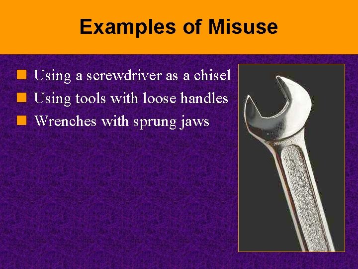 Examples of Misuse n Using a screwdriver as a chisel n Using tools with