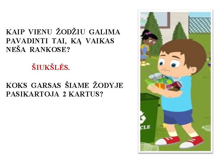 KAIP VIENU ŽODŽIU GALIMA PAVADINTI TAI, KĄ VAIKAS NEŠA RANKOSE? ŠIUKŠLĖS. KOKS GARSAS ŠIAME
