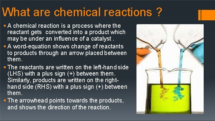 What are chemical reactions ? A chemical reaction is a process where the reactant