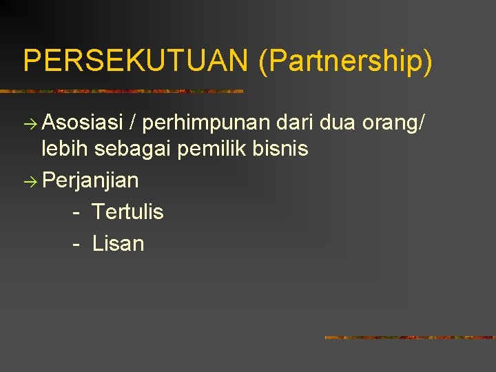 PERSEKUTUAN (Partnership) Asosiasi / perhimpunan dari dua orang/ lebih sebagai pemilik bisnis Perjanjian -