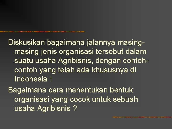 Diskusikan bagaimana jalannya masing jenis organisasi tersebut dalam suatu usaha Agribisnis, dengan contoh yang