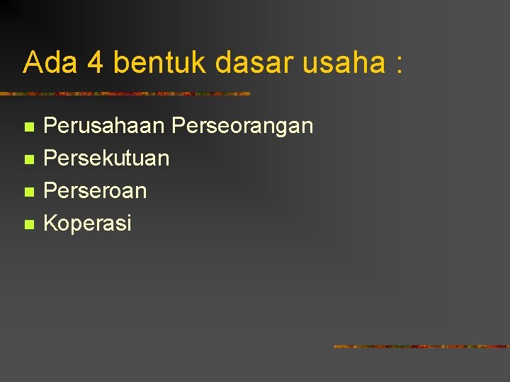 Ada 4 bentuk dasar usaha : n n Perusahaan Perseorangan Persekutuan Perseroan Koperasi 