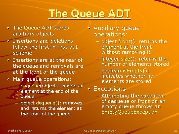 The Queue ADT stores arbitrary objects Insertions and deletions follow the first-in first-out scheme