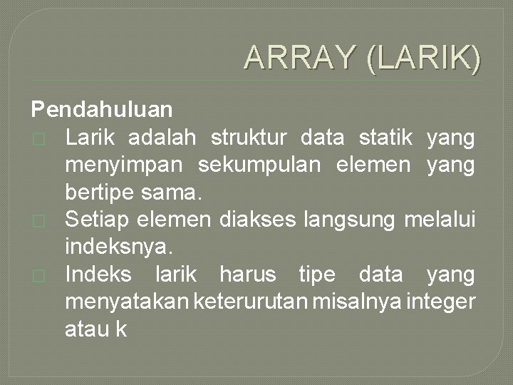 ARRAY (LARIK) Pendahuluan � Larik adalah struktur data statik yang menyimpan sekumpulan elemen yang