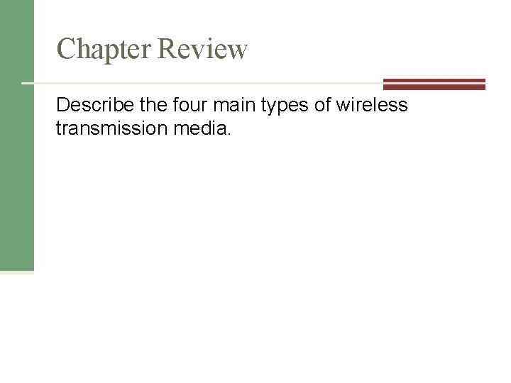 Chapter Review Describe the four main types of wireless transmission media. 