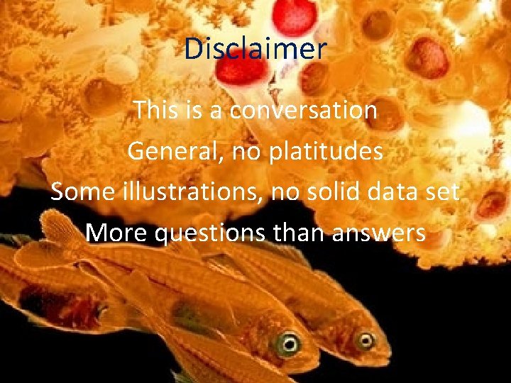 Disclaimer This is a conversation General, no platitudes Some illustrations, no solid data set