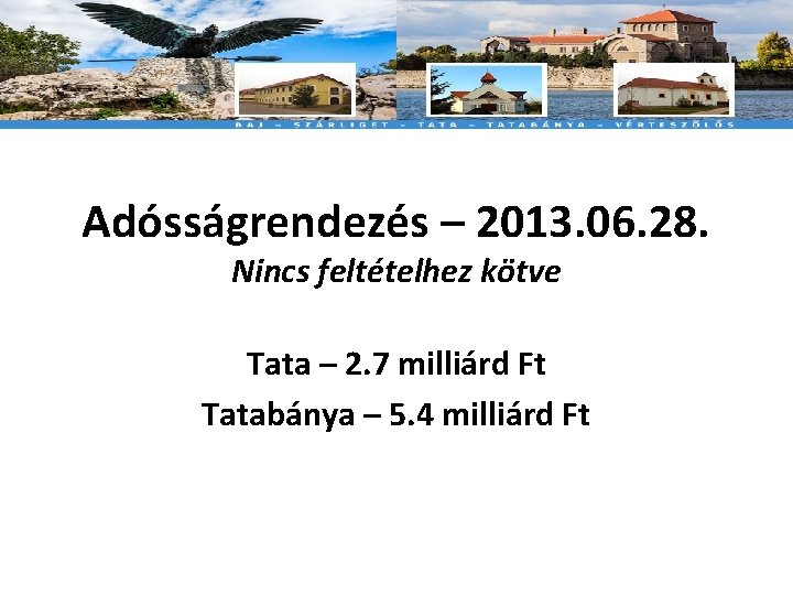 Adósságrendezés – 2013. 06. 28. Nincs feltételhez kötve Tata – 2. 7 milliárd Ft