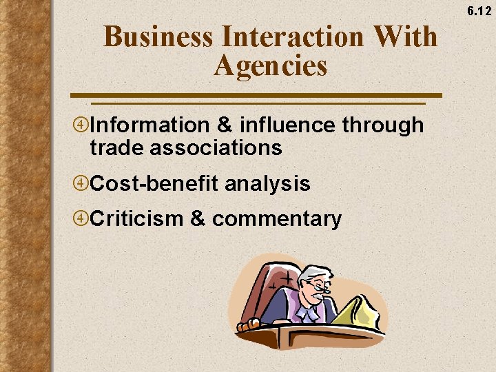 6. 12 Business Interaction With Agencies Information & influence through trade associations Cost-benefit analysis