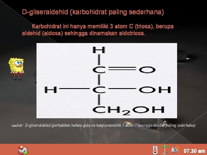 D-gliseraldehid (karbohidrat paling sederhana) Karbohidrat ini hanya memiliki 3 atom C (triosa), berupa aldehid