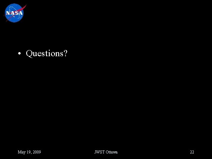  • Questions? May 19, 2009 JWST Ottawa 22 