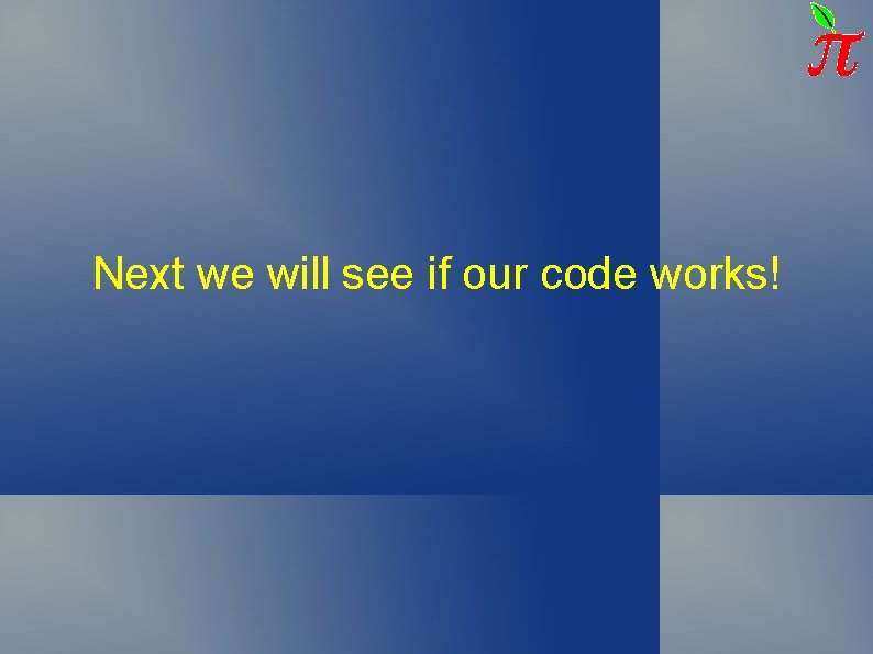 Next we will see if our code works! Next we will see if our code works!