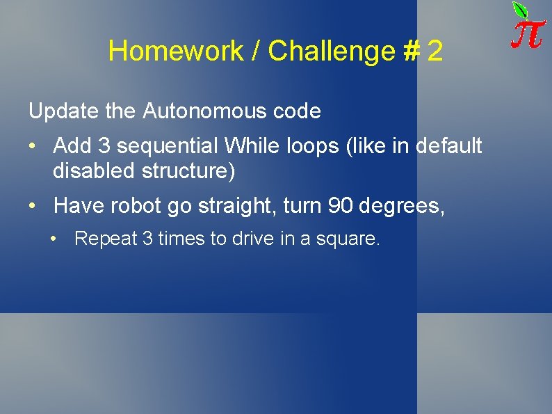Homework / Challenge # 2 Update the Autonomous code • Add 3 sequential While Homework / Challenge # 2 Update the Autonomous code • Add 3 sequential While