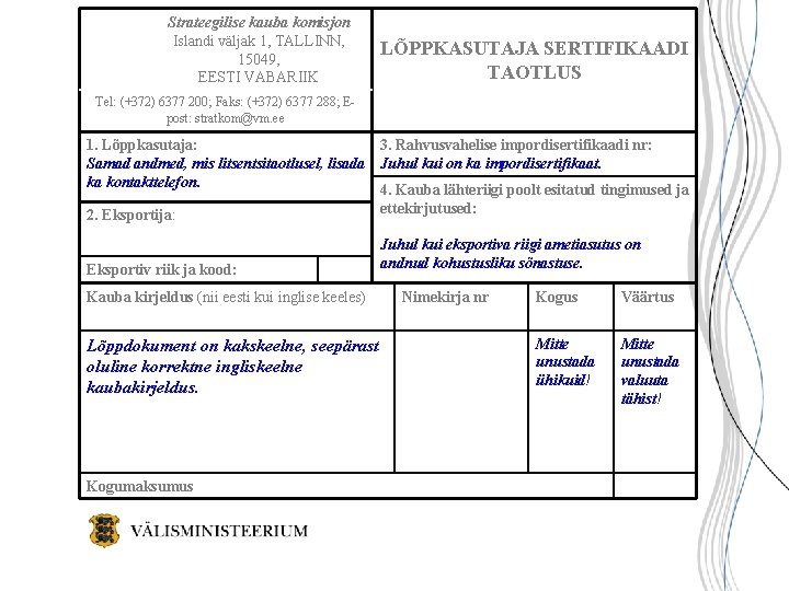 Strateegilise kauba komisjon Islandi väljak 1, TALLINN, 15049, EESTI VABARIIK LÕPPKASUTAJA SERTIFIKAADI TAOTLUS Tel: Strateegilise kauba komisjon Islandi väljak 1, TALLINN, 15049, EESTI VABARIIK LÕPPKASUTAJA SERTIFIKAADI TAOTLUS Tel: