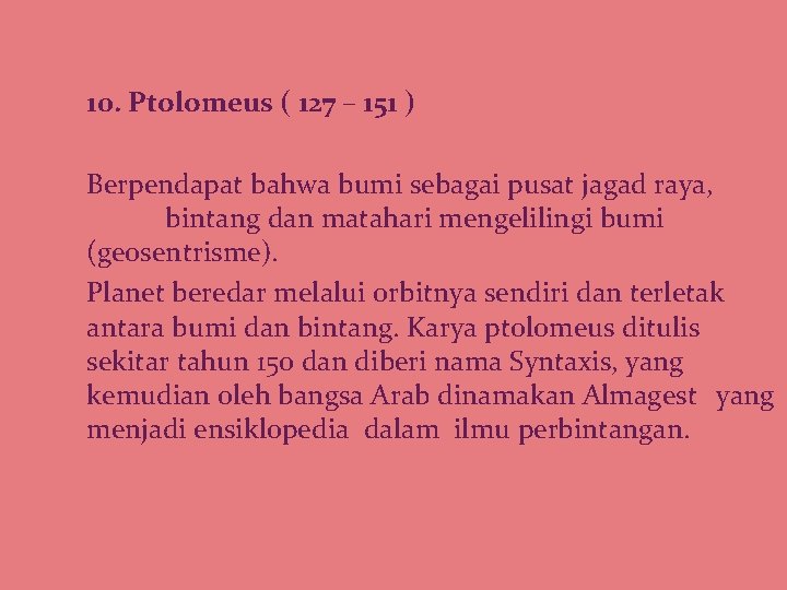 10. Ptolomeus ( 127 – 151 ) Berpendapat bahwa bumi sebagai pusat jagad raya,