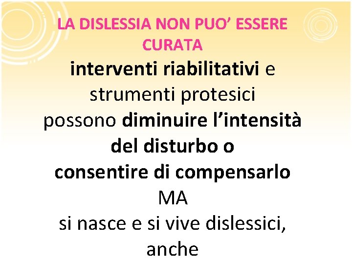 LA DISLESSIA NON PUO’ ESSERE CURATA interventi riabilitativi e strumenti protesici possono diminuire l’intensità