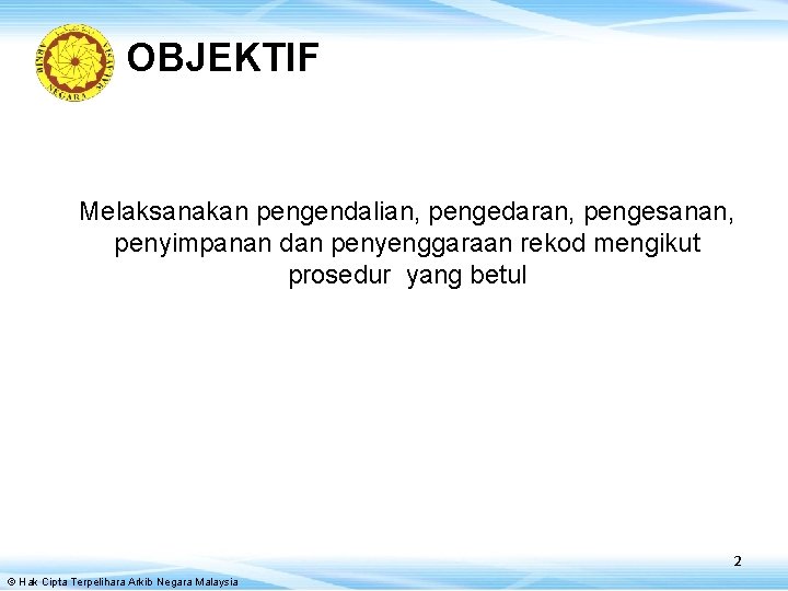 OBJEKTIF Melaksanakan pengendalian, pengedaran, pengesanan, penyimpanan dan penyenggaraan rekod mengikut prosedur yang betul 2