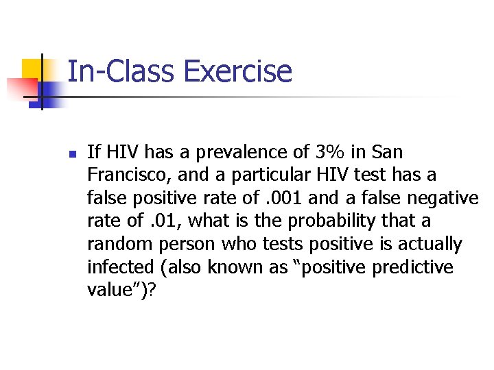 In-Class Exercise n If HIV has a prevalence of 3% in San Francisco, and