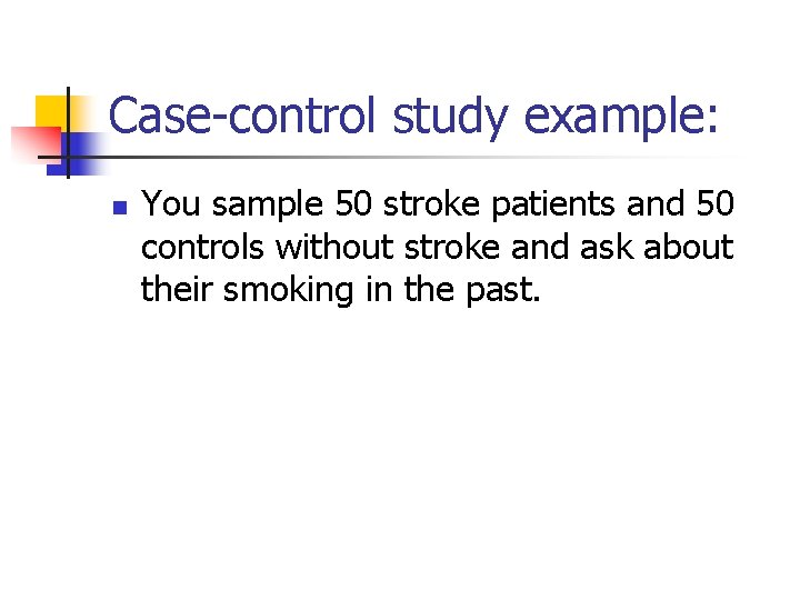 Case-control study example: n You sample 50 stroke patients and 50 controls without stroke