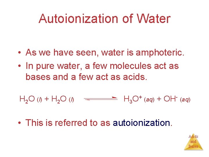 Autoionization of Water • As we have seen, water is amphoteric. • In pure