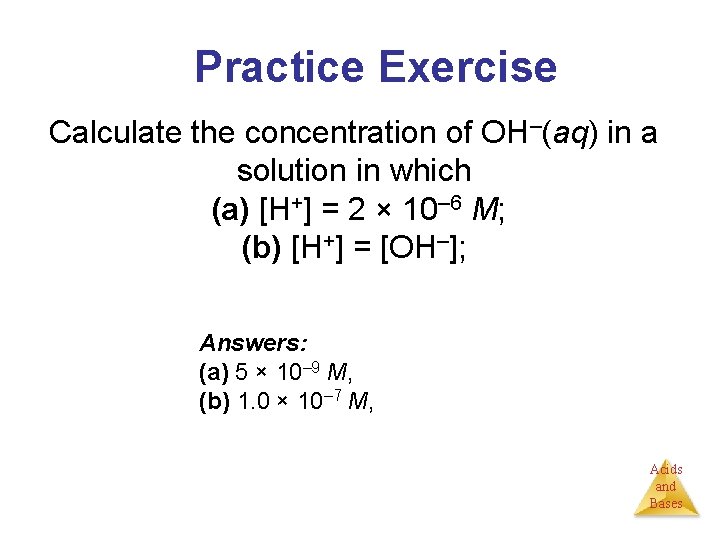 Practice Exercise Calculate the concentration of OH–(aq) in a solution in which (a) [H+]