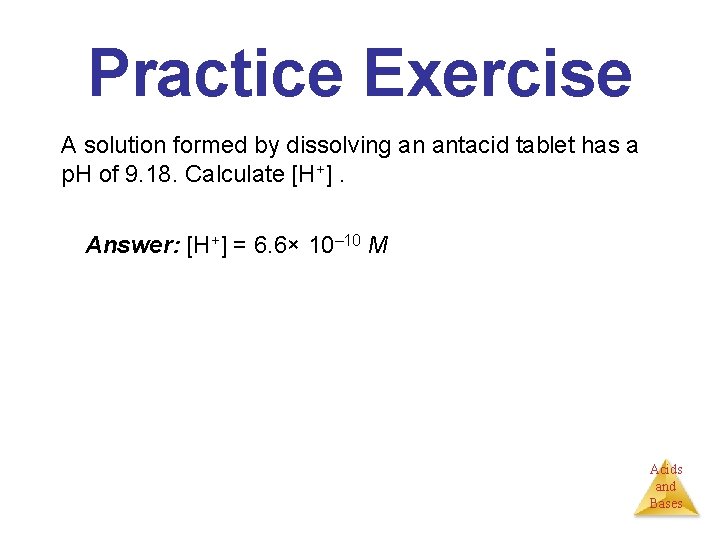 Practice Exercise A solution formed by dissolving an antacid tablet has a p. H