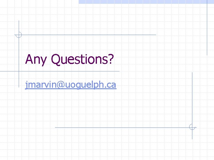 Any Questions? jmarvin@uoguelph. ca 