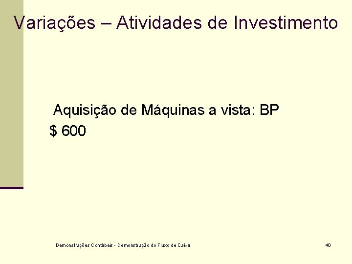 Variações – Atividades de Investimento Aquisição de Máquinas a vista: BP $ 600 Demonstrações