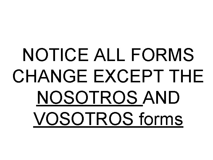 NOTICE ALL FORMS CHANGE EXCEPT THE NOSOTROS AND VOSOTROS forms 