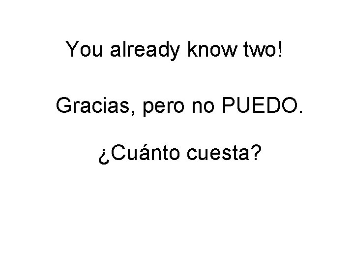 You already know two! Gracias, pero no PUEDO. ¿Cuánto cuesta? 