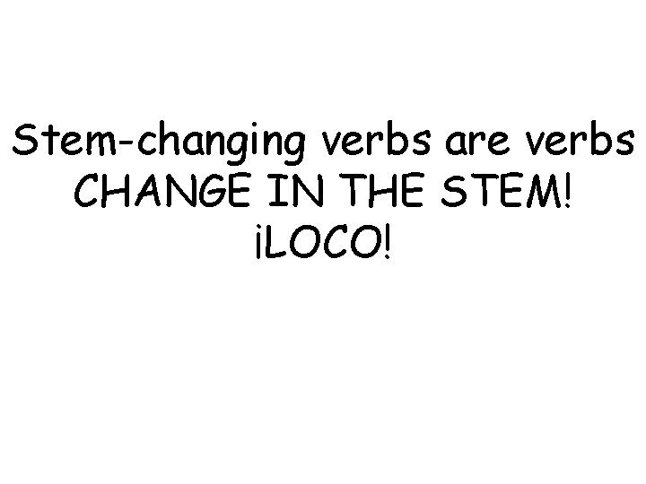 Stem-changing verbs are verbs CHANGE IN THE STEM! ¡LOCO! 