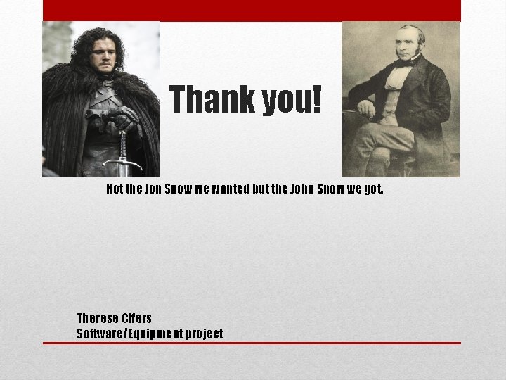 Thank you! Not the Jon Snow we wanted but the John Snow we got.