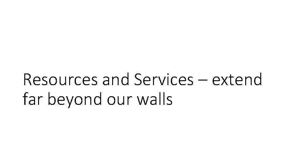 Resources and Services – extend far beyond our walls 