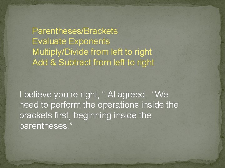 Parentheses/Brackets Evaluate Exponents Multiply/Divide from left to right Add & Subtract from left to