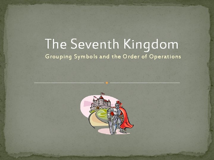 The Seventh Kingdom Grouping Symbols and the Order of Operations 