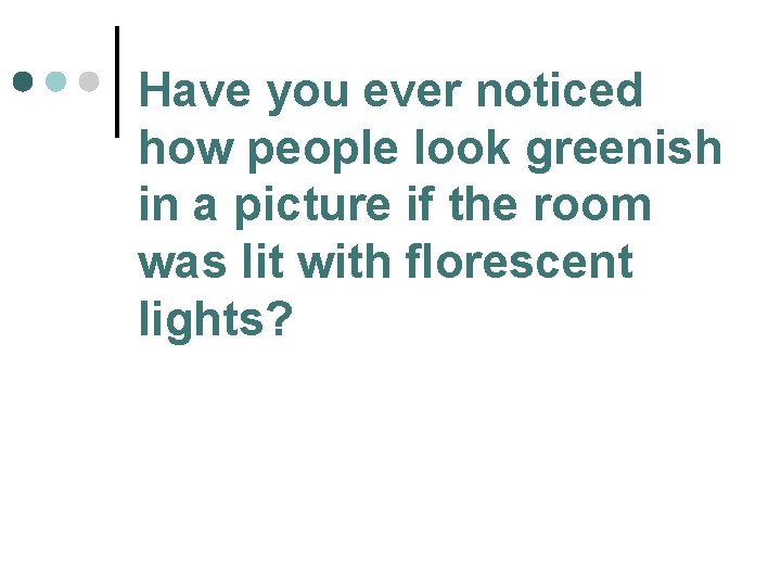 Have you ever noticed how people look greenish in a picture if the room