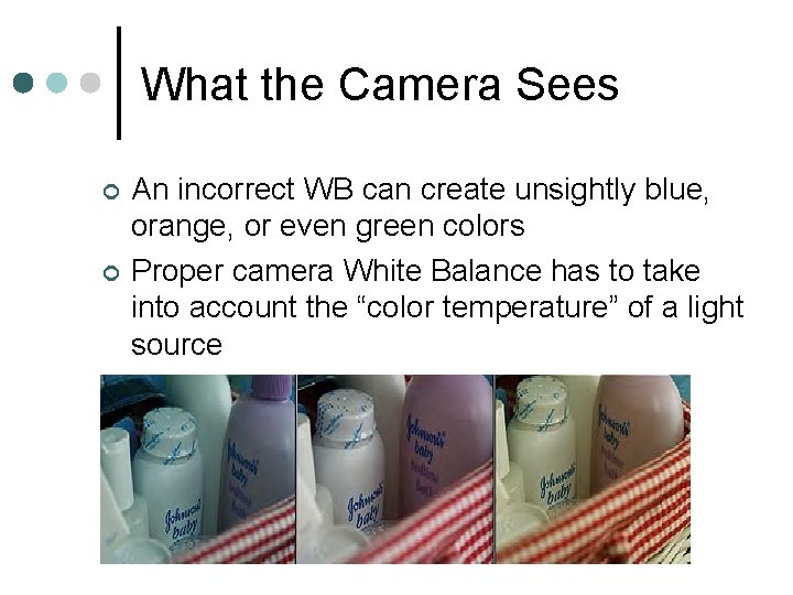 What the Camera Sees ¢ ¢ An incorrect WB can create unsightly blue, orange,