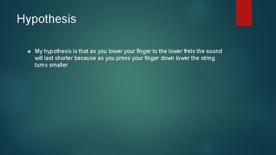 Hypothesis My hypothesis is that as you lower your finger to the lower frets