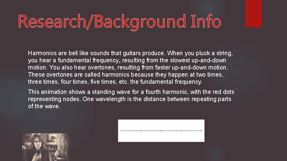 Research/Background Info Harmonics are bell like sounds that guitars produce. When you pluck a