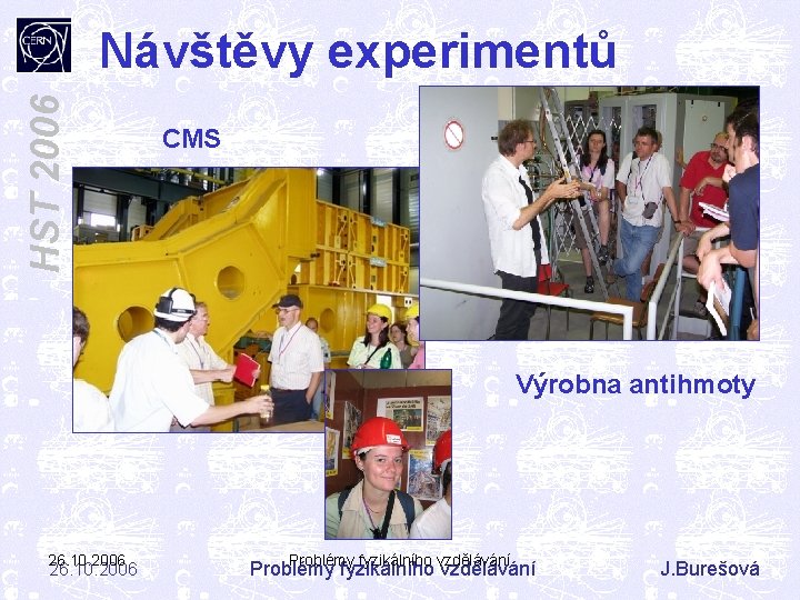 HST 2006 Návštěvy experimentů CMS Výrobna antihmoty 26. 10. 2006 Problémy fyzikálního vzdělávání J.