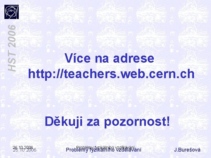 HST 2006 Více na adrese http: //teachers. web. cern. ch Děkuji za pozornost! 26.