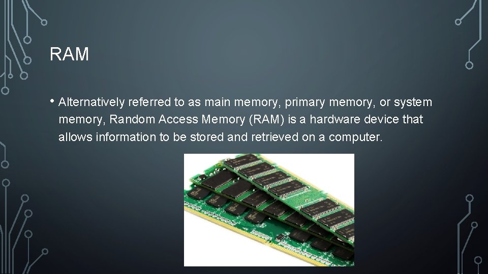 RAM • Alternatively referred to as main memory, primary memory, or system memory, Random
