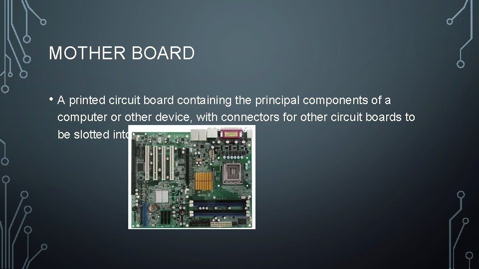 MOTHER BOARD • A printed circuit board containing the principal components of a computer