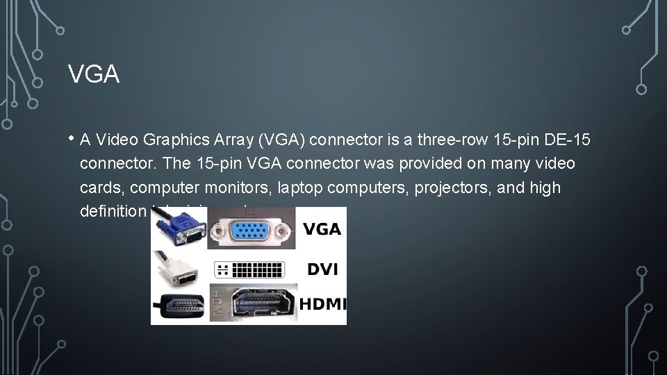 VGA • A Video Graphics Array (VGA) connector is a three-row 15 -pin DE-15