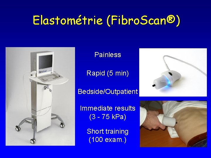 Elastométrie (Fibro. Scan®) Painless Rapid (5 min) Bedside/Outpatient Immediate results (3 - 75 k.