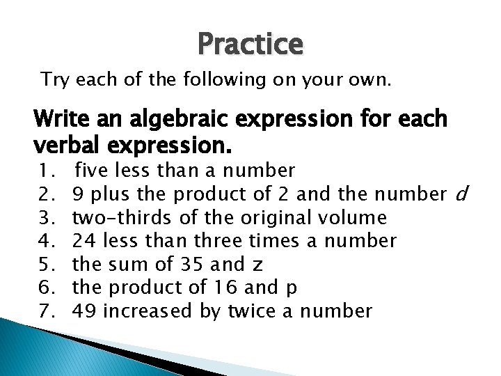 Practice Try each of the following on your own. Write an algebraic expression for
