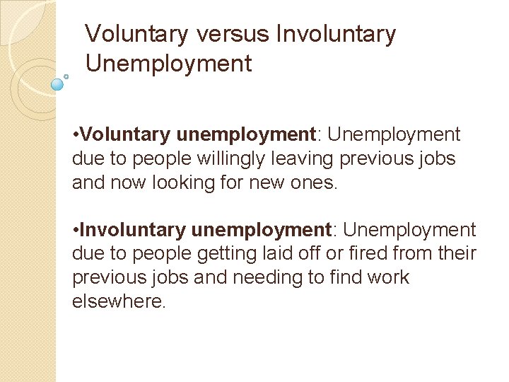 Voluntary versus Involuntary Unemployment • Voluntary unemployment: Unemployment due to people willingly leaving previous