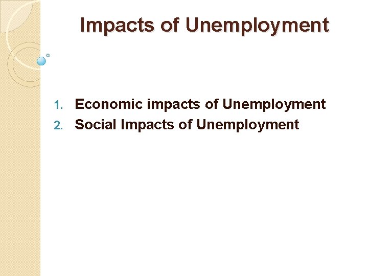Impacts of Unemployment Economic impacts of Unemployment 2. Social Impacts of Unemployment 1. 