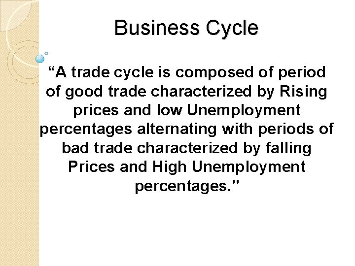 Business Cycle “A trade cycle is composed of period of good trade characterized by